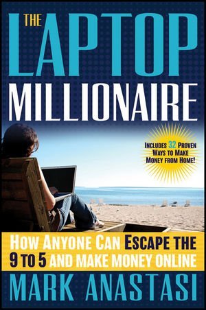 Mark Anastasi - «The Laptop Millionaire: How Anyone Can Escape the 9 to 5 and Make Money Online»