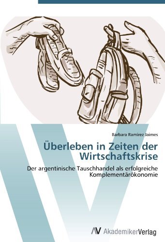 Barbara Ramirez Jaimes - «Uberleben in Zeiten der Wirtschaftskrise: Der argentinische Tauschhandel als erfolgreiche Komplementarokonomie (German Edition)»