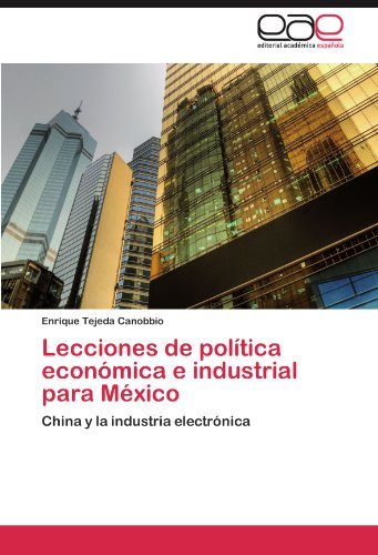 Lecciones de politica economica e industrial para Mexico: China y la industria electronica (Spanish Edition)