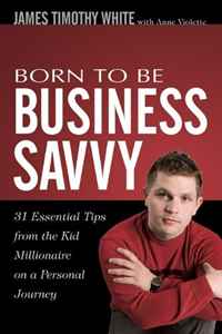 James Timothy White - «Born To Be Business Savvy: 31 Essential Tips From the Kid Millionaire on a Personal Journey»