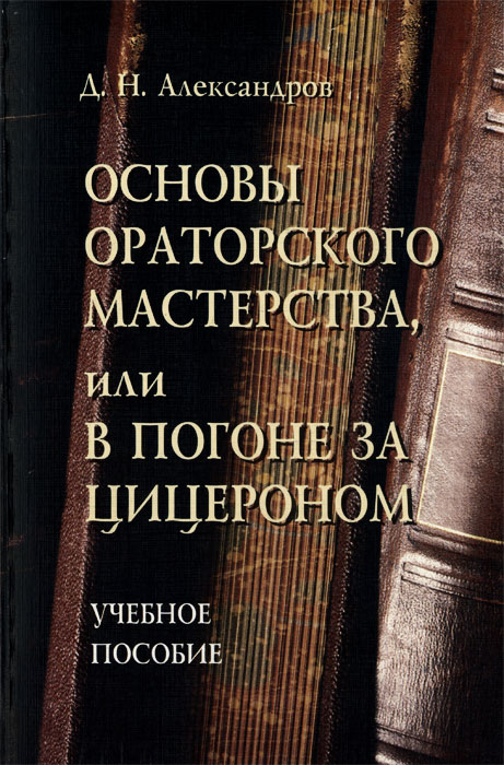Д. Н. Александров - «Основы ораторского мастерства, или В погоне за Цицероном»