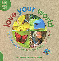Love Your World: How to Take Care of the Plants, the Animals, and the Planet