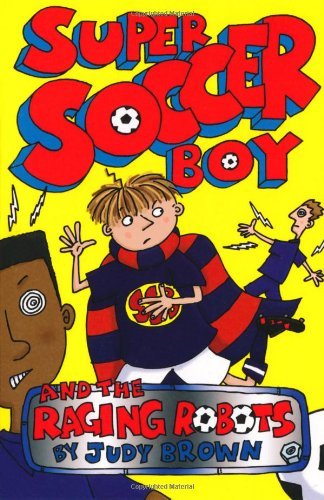 Super Soccer Boy and the Raging Robots. Judy Brown