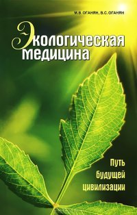М. В. Оганян, В. С. Оганян - «Экологическая медицина. Путь будущей цивилизации (+ CD-ROM)»