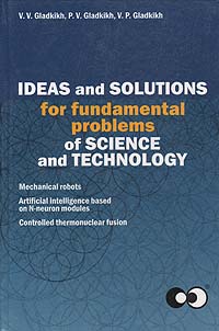 V. V. Gladkikh, P. V. Gladkikh, V. P. Gladkikh - «Ideas and solutions for fundamental problems of science and technology»
