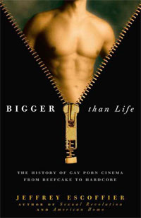 Jeffrey Escoffier - «Bigger Than Life: The History of Gay Porn Cinema from Beefcake to Hardcore»