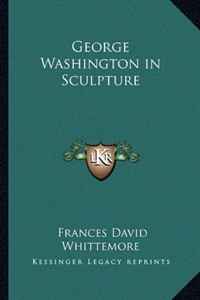 Frances David Whittemore - «George Washington in Sculpture»