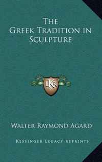 Walter Raymond Agard - «The Greek Tradition in Sculpture»