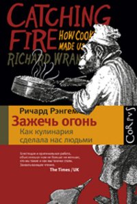 Ричард Рэнгем - «Зажечь огонь. Как кулинария сделала нас людьми»