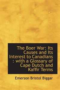 The Boer War: Its Causes and Its Interest to Canadians : with a Glossary of Cape Dutch and Kaffir Te