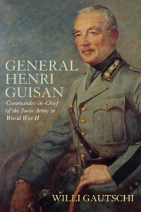 Willi Gautschi - «GENERAL HENRI GUISAN : Commander-in-Chief of the Swiss Army in World War II»