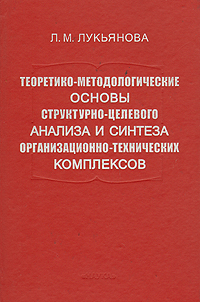 Л. М. Лукьянова - «Теоретико-методологические основы структурно-целевого анализа и синтеза организационно-технических комплексов»