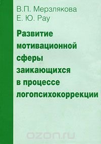 В. П. Мерзлякова, Е. Ю. Рау - «Развитие мотивационной сферы заикающихся в процессе логопсихокоррекции»