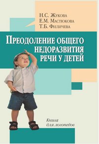 Н. С. Жукова, Е. М. Мастюкова, Т. Б. Филичева - «Преодоление общего недоразвития речи у детей»