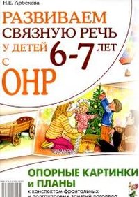 Н. Е. Арбекова - «Развиваем связную речь у детей 6-7 лет с ОНР»