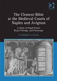 Cathleen A. Fleck - «The Clement Bible at the Medieval Courts of Naples and Avignon: A Story of Papal Power, Royal Prestige, and Patronage»