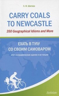 Carry Coals to Newcastle: 350 Geographical Idioms and More / Ехать в Тулу со своим самоваром. 350 географических идиом и не только