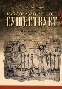 Сергей Худиев - «Как доказать, что Бог существует? Краткое введение в апологетику»