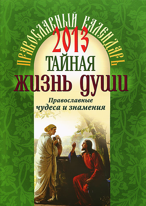 Тайная жизнь души. Православный календарь 2013. Православные чудеса и знамения