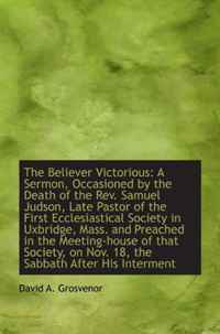 The Believer Victorious: A Sermon, Occasioned by the Death of the Rev. Samuel Judson, Late Pastor of