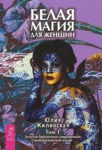 Юлия Жилинская - «Белая магия для женщин. Том 1. Золотая библиотека современной трансильванской магии»