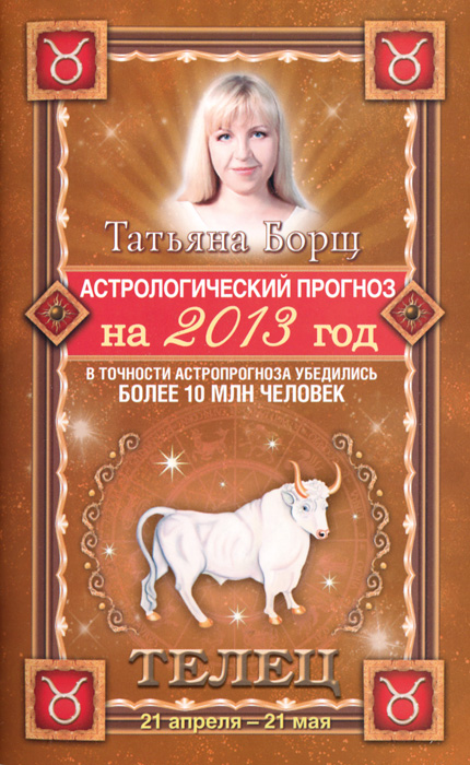 Татьяна Борщ - «Астрологический прогноз на 2013 год. Телец. 21 апреля - 21 мая»