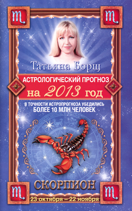 Татьяна Борщ - «Астрологический прогноз на 2013 год. Скорпион. 23 октября - 22 ноября»
