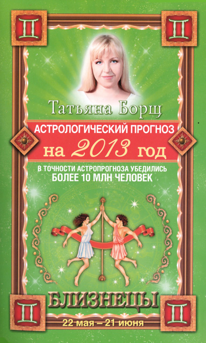 Татьяна Борщ - «Астрологический прогноз на 2013 год. Близнецы. 22 мая - 21 июня»