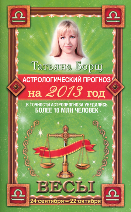 Татьяна Борщ - «Астрологический прогноз на 2013 год. Весы. 24 сентября - 22 октября»
