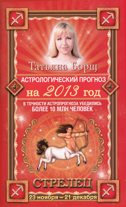 Татьяна Борщ - «Астрологический прогноз на 2013 год. Стрелец. 23 ноября - 21 декабря»