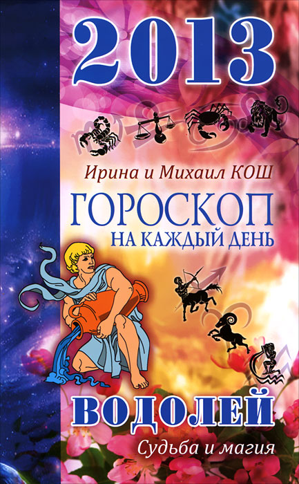 Ирина и Михаил Кош - «Гороскоп на каждый день. 2013 год. Судьба и магия. Водолей»