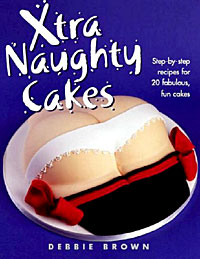 Debbie Brown - «Xtra Naughty Cakes: Step-By-Step Recipes for 19 Cheeky, Fun Cakes»