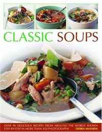 Debra Mayhew - «Classic Soups: Over 90 delicious recipes from around the world shown step-by-step in more than 450 photographs»