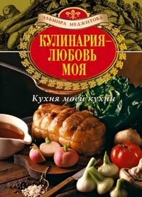 Эльмира Меджитова - «Кулинария - любовь моя. Кухня моей кухни»