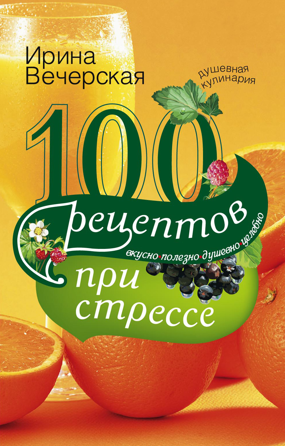 Ирина Вечерская - «100 рецептов при стрессе. Вкусно, полезно, душевно, целебно»