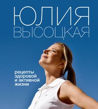 Юлия Высоцкая - «Рецепты здоровой и активной жизни»