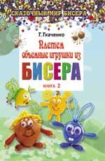 Т. Ткаченко - «Плетем объемные игрушки из бисера. Книга 2»