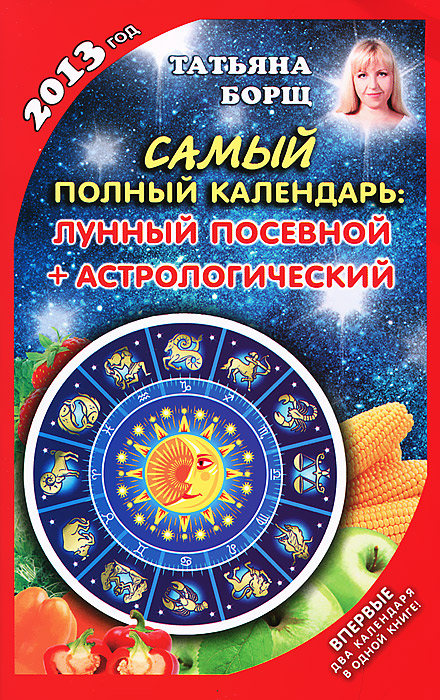 Борщ Татьяна - «Самый полный календарь на 2013 год. Лунный, посевной + астрологический»