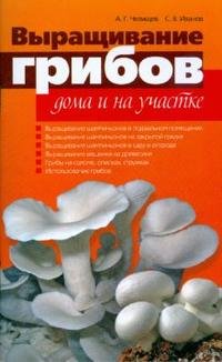 С. В. Иванов, А. Г. Челищев - «Выращивание грибов дома и на участке»
