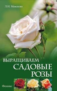 Л. И. Мовсесян - «Выращиваем садовые розы»