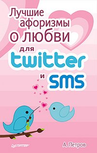 А. Петров - «Лучшие афоризмы о любви для Twitter и SMS»