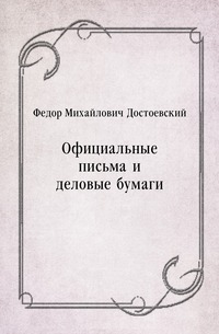 Федор Михайлович Достоевский - «Официальные письма и деловые бумаги»
