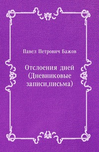 Павел Бажов - «Отслоения дней (Дневниковые записи, письма)»