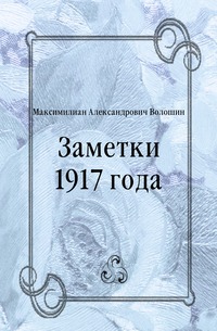 Максимилиан Александрович Волошин - «Заметки 1917 года»