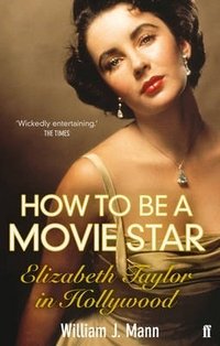 W. J. Mann - «How to Be a Movie Star: Elizabeth Taylor in Hollywood 1941-1981»