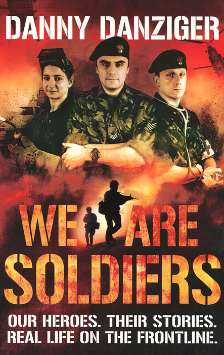 Danny Danziger - «We Are Soldiers: Our Heroes: Their Stories: Real Life on the Frontline»