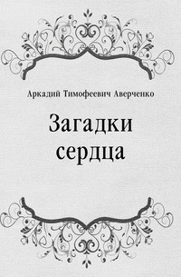 Аркадий Тимофеевич Аверченко - «Загадки сердца»