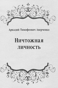 Аркадий Тимофеевич Аверченко - «Ничтожная личность»