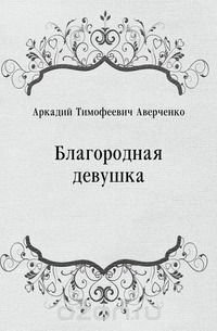 Аркадий Тимофеевич Аверченко - «Благородная девушка»