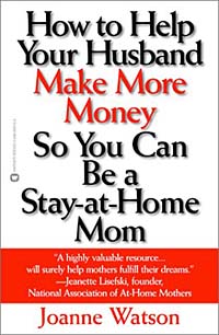 Joanne Watson - «How to Help Your Husband Make More Money So You Can Be a Stay-At-Home Mom»